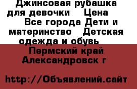 Джинсовая рубашка для девочки. › Цена ­ 600 - Все города Дети и материнство » Детская одежда и обувь   . Пермский край,Александровск г.